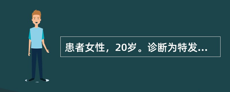 患者女性，20岁。诊断为特发性血小板减少性紫癜，贫血貌，双下肢皮肤、黏膜瘀斑增多