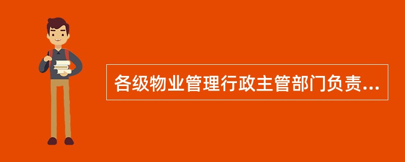 各级物业管理行政主管部门负责组织所辖区域内所有物业服务企业及执（从）业人员信用档