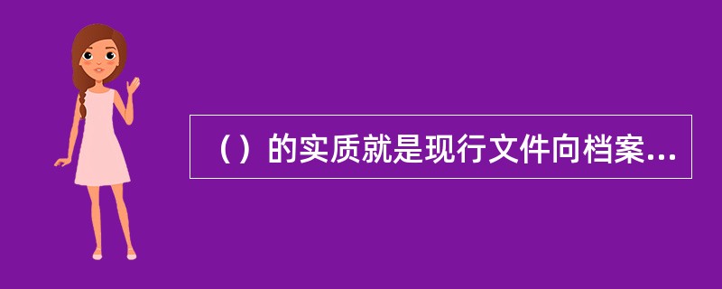 （）的实质就是现行文件向档案的转化，在我国此后文件即被称做档案。