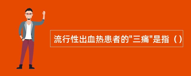 流行性出血热患者的"三痛"是指（）