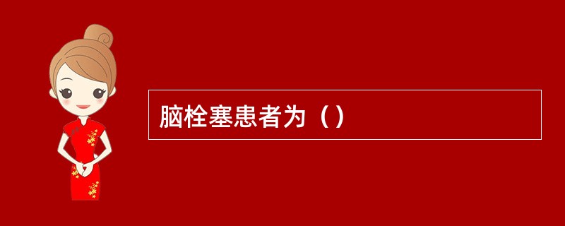 脑栓塞患者为（）