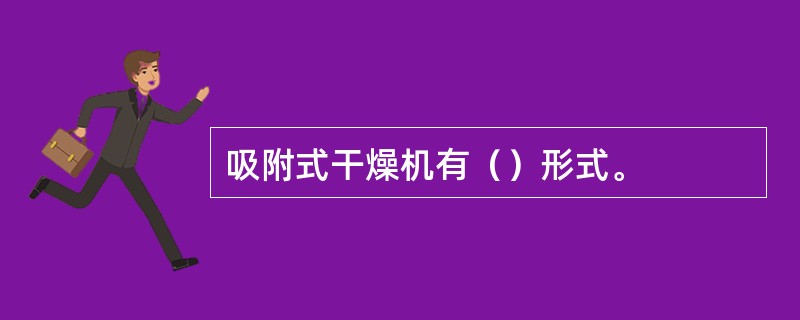 吸附式干燥机有（）形式。