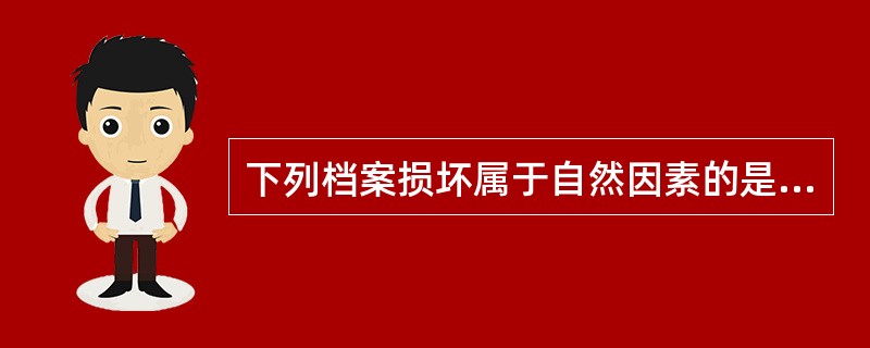 下列档案损坏属于自然因素的是（）。