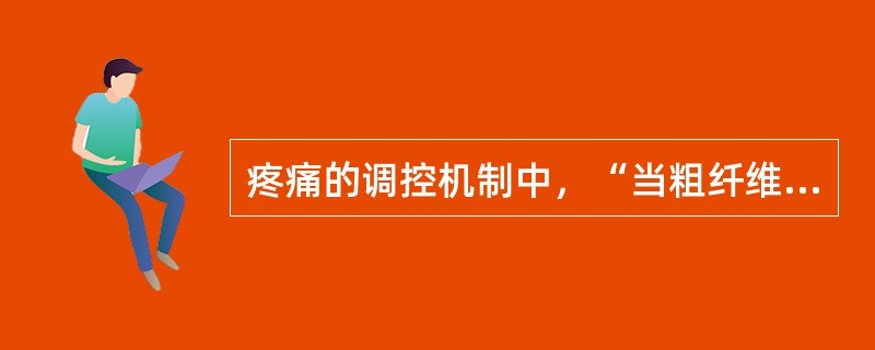 疼痛的调控机制中，“当粗纤维传导时，兴奋SG细胞，使该细胞释放抑制递质，以突触前