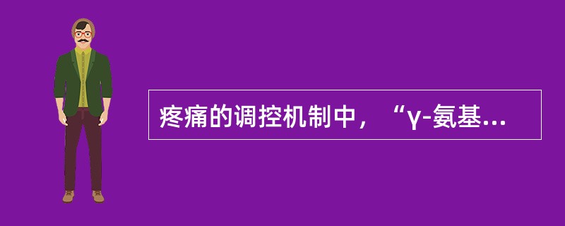 疼痛的调控机制中，“γ-氨基丁酸（GABA）神经元通过钙离子通道的调节，使C类神