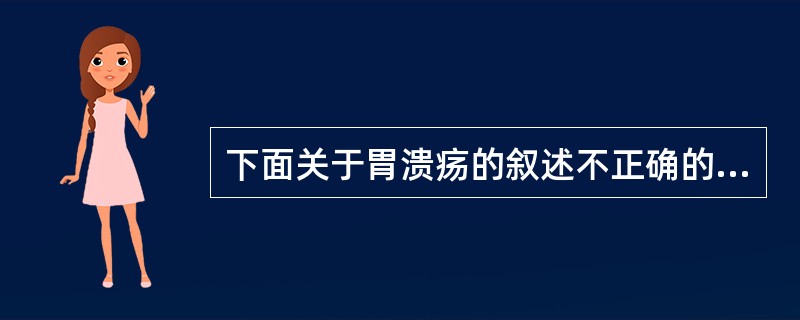 下面关于胃溃疡的叙述不正确的是（）