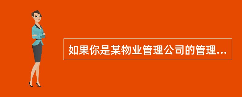 如果你是某物业管理公司的管理人员，分管档案管理工作