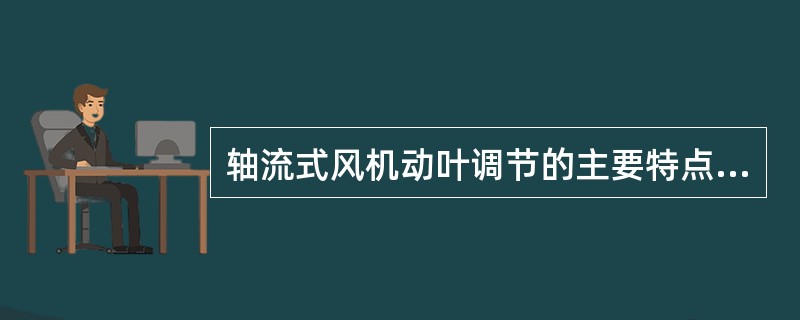 轴流式风机动叶调节的主要特点为（）。