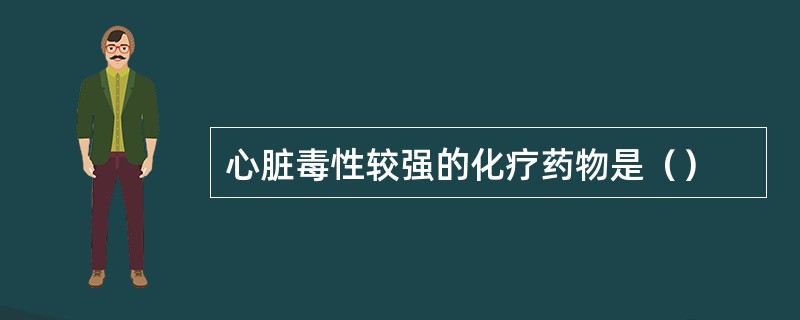 心脏毒性较强的化疗药物是（）