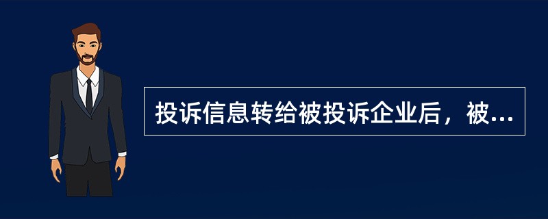 投诉信息转给被投诉企业后，被投诉企业应在（）日内将处理意见反馈给信息档案管理部门