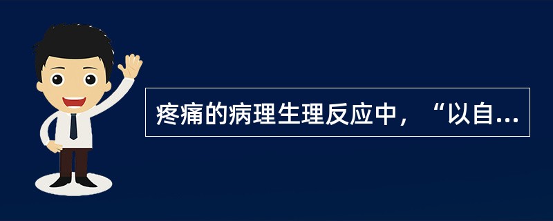 疼痛的病理生理反应中，“以自主神经症状为表现，包括心率加快、血压升高、恶心、呕吐