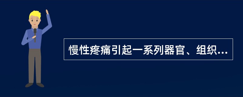 慢性疼痛引起一系列器官、组织的反应，包括心率加快、血压升高、恶心、呕吐等，是属于