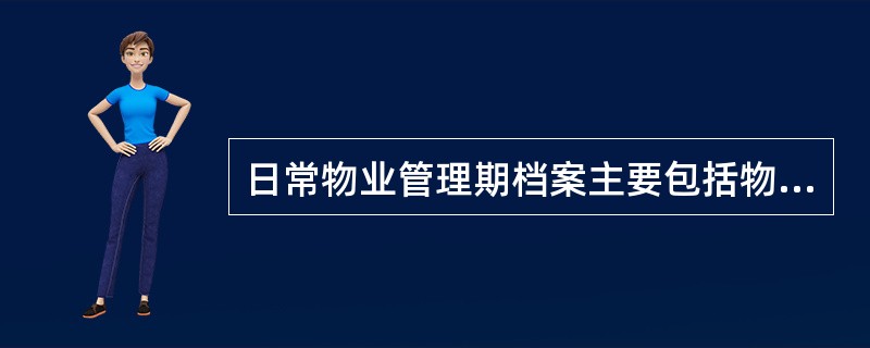 日常物业管理期档案主要包括物业运行记录档案、物业维修记录档案。物业维修维护记录档