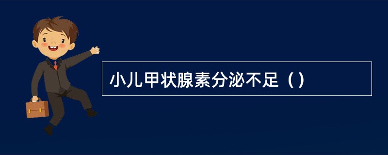 小儿甲状腺素分泌不足（）