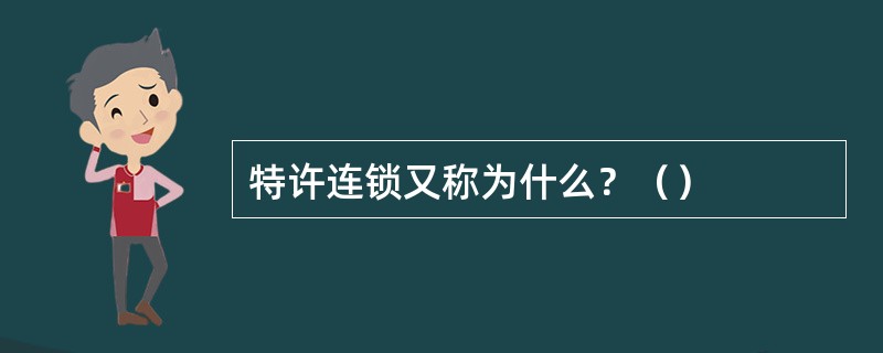 特许连锁又称为什么？（）