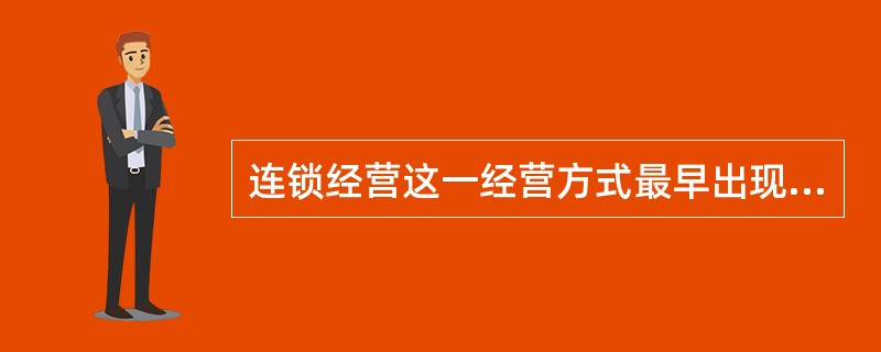 连锁经营这一经营方式最早出现在哪国？（）