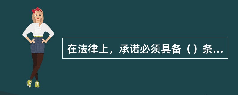 在法律上，承诺必须具备（）条件，才能产生法律效力