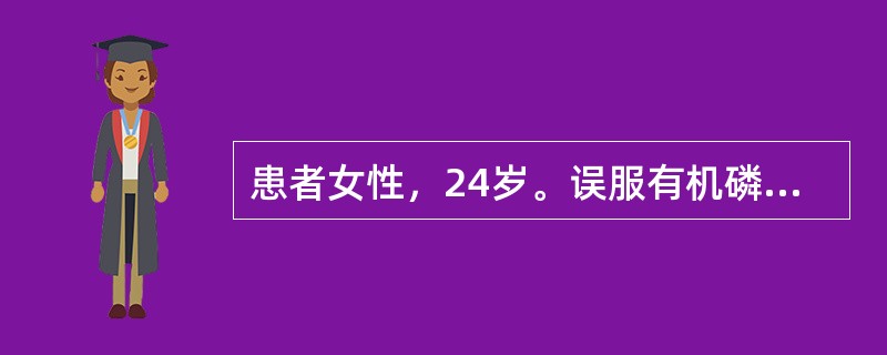 患者女性，24岁。误服有机磷农药1605（对硫磷）一口，急送医院就诊，当时测定胆