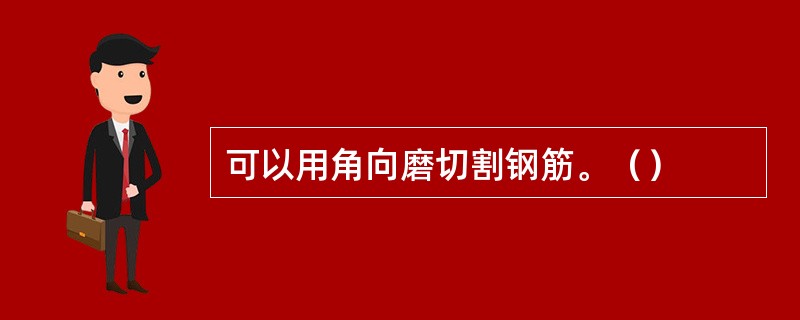 可以用角向磨切割钢筋。（）