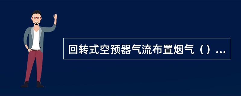 回转式空预器气流布置烟气（），空气（）。