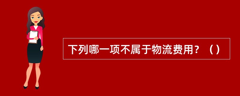 下列哪一项不属于物流费用？（）