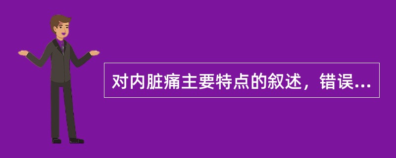 对内脏痛主要特点的叙述，错误的是（）