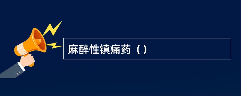 麻醉性镇痛药（）