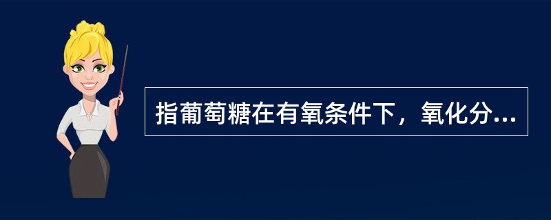 指葡萄糖在有氧条件下，氧化分解生成二氧化碳和水的过程（）