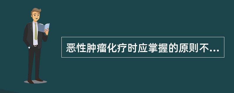 恶性肿瘤化疗时应掌握的原则不包括（）