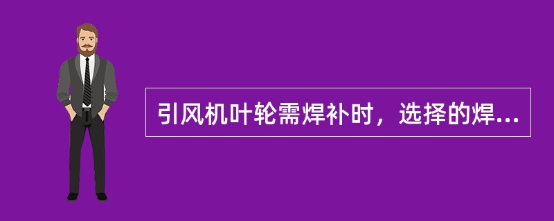 引风机叶轮需焊补时，选择的焊条应根据（）而定。