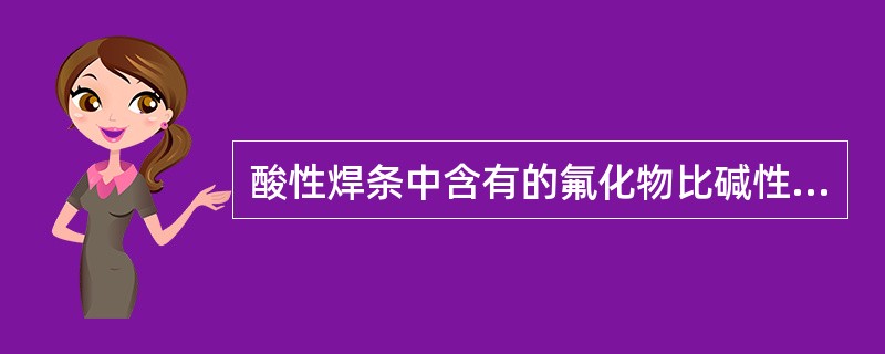 酸性焊条中含有的氟化物比碱性焊条多。（）