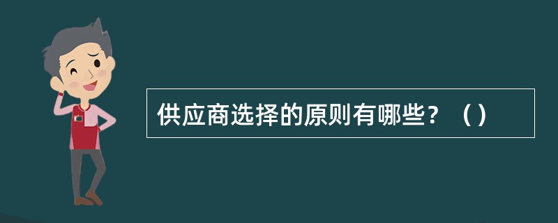 供应商选择的原则有哪些？（）