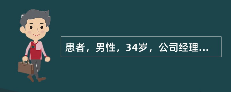 患者，男性，34岁，公司经理。1个月前出现低热，伴乏力、食欲缺乏，因工作繁忙未诊