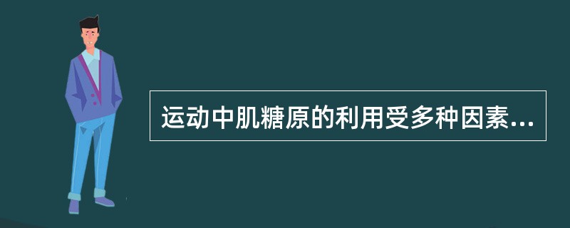 运动中肌糖原的利用受多种因素影响不包括（）