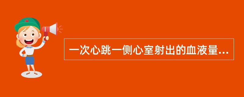 一次心跳一侧心室射出的血液量称为（）