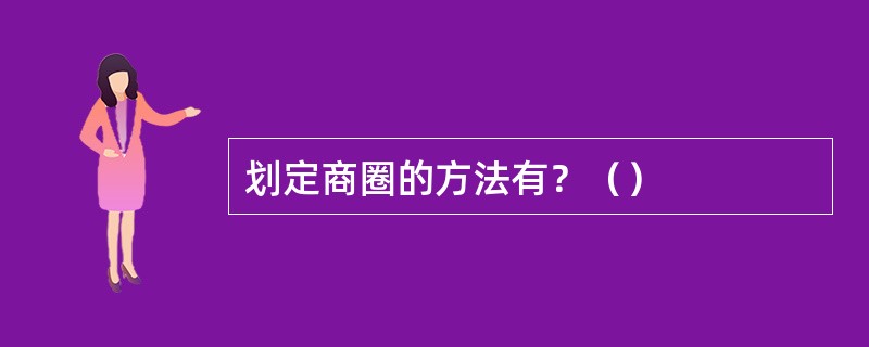 划定商圈的方法有？（）