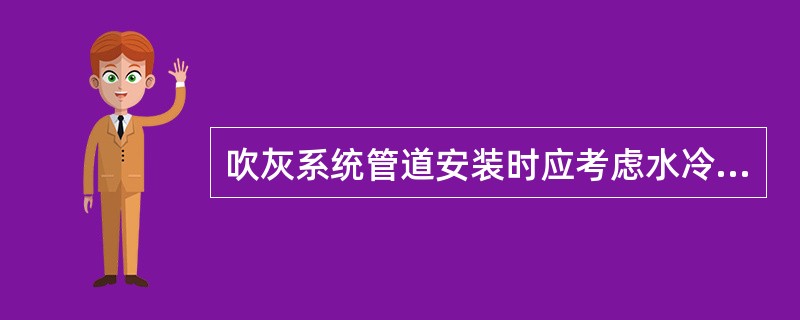 吹灰系统管道安装时应考虑水冷壁的向下膨胀和热补偿，管道应有（）。