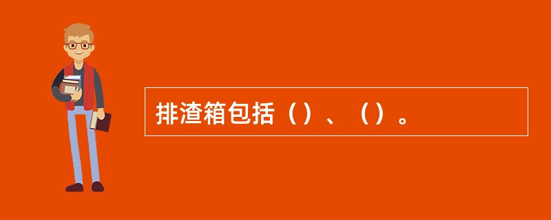 排渣箱包括（）、（）。