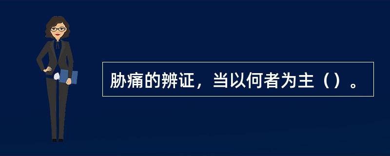 胁痛的辨证，当以何者为主（）。