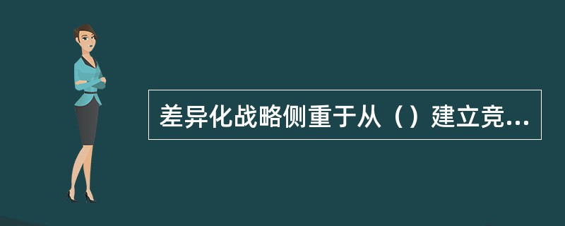 差异化战略侧重于从（）建立竞争优势