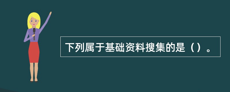 下列属于基础资料搜集的是（）。