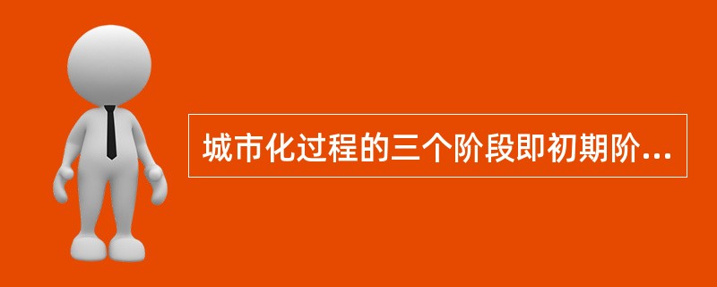 城市化过程的三个阶段即初期阶段、中期阶段、后期阶段，对应的城市化水平分别为（）。