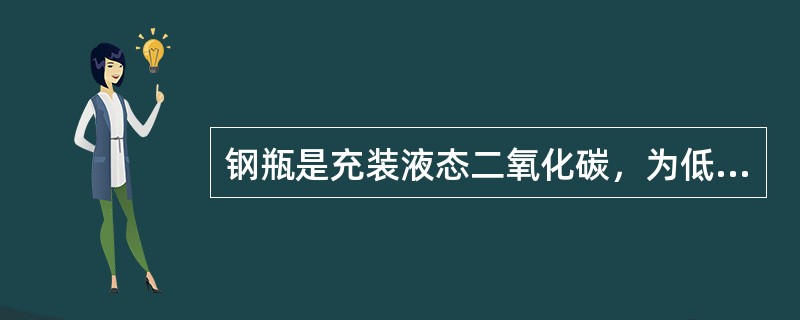 钢瓶是充装液态二氧化碳，为低压容器.