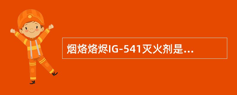 烟烙烙烬IG-541灭火剂是氮气、氩气、二氧化碳混合而成的惰性气体，无色、无味、