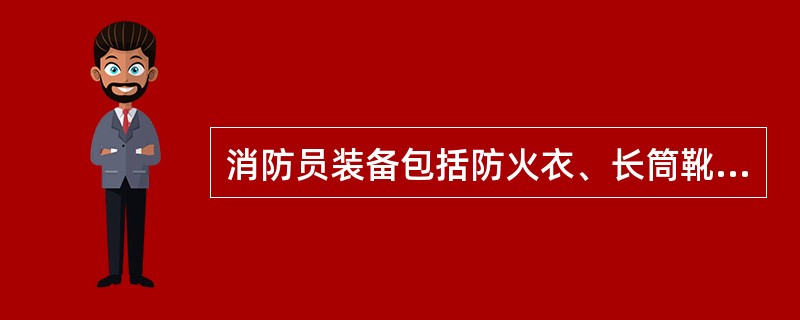消防员装备包括防火衣、长筒靴和手套、头盔、安全灯、太平斧及呼吸器等.