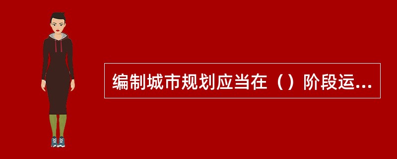 编制城市规划应当在（）阶段运用城市设计的手法。