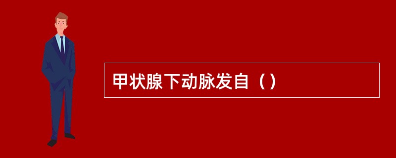 甲状腺下动脉发自（）