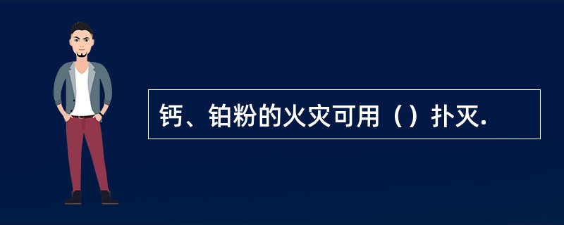 钙、铂粉的火灾可用（）扑灭.