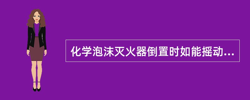 化学泡沫灭火器倒置时如能摇动筒身，以促使两种溶液更快想混，泡沫射程会更远，能提高