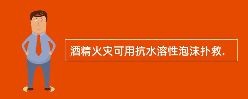 酒精火灾可用抗水溶性泡沫扑救.